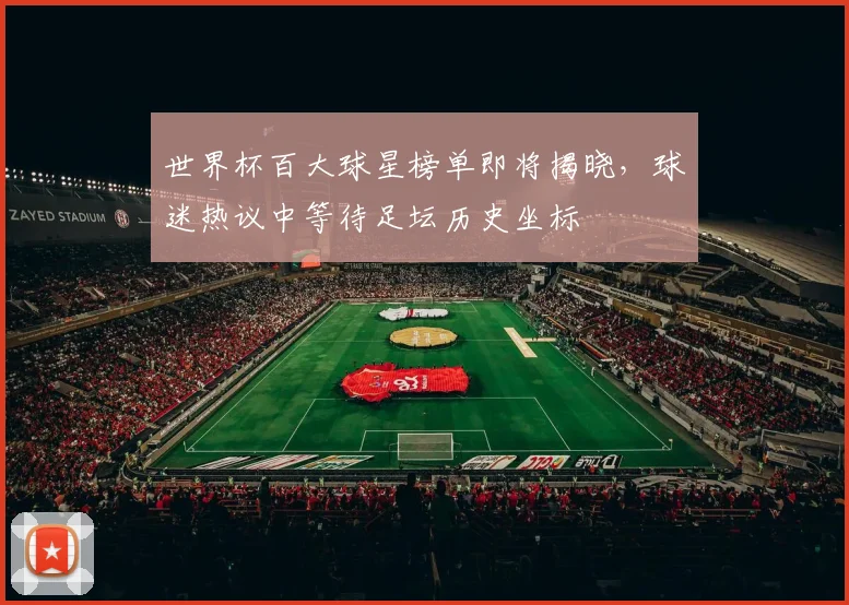 世界杯百大球星榜单即将揭晓,球迷热议中等待足坛历史坐标