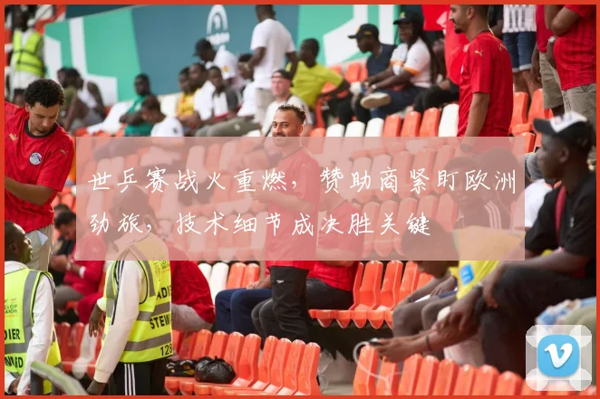 世乒赛战火重燃，赞助商紧盯欧洲劲旅，技术细节成决胜关键