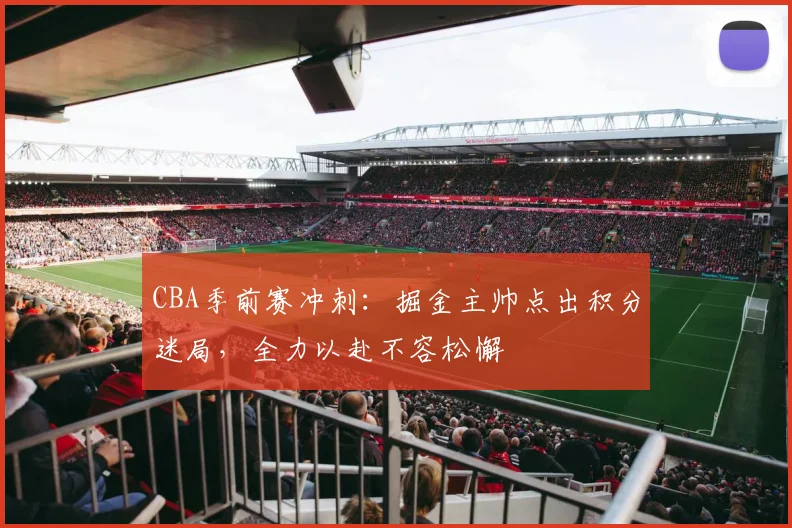 CBA季前赛冲刺:掘金主帅点出积分迷局,全力以赴不容松懈