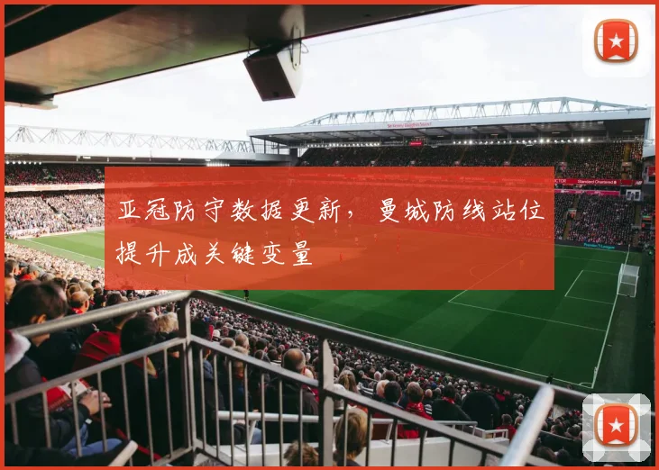 亚冠防守数据更新,曼城防线站位提升成关键变量