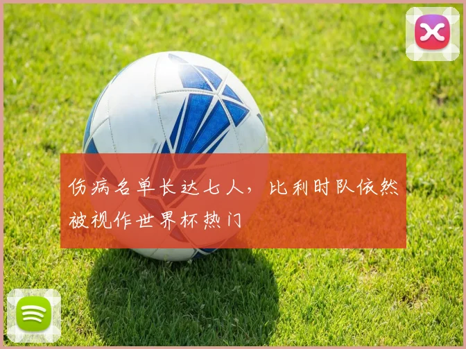 伤病名单长达七人,比利时队依然被视作世界杯热门