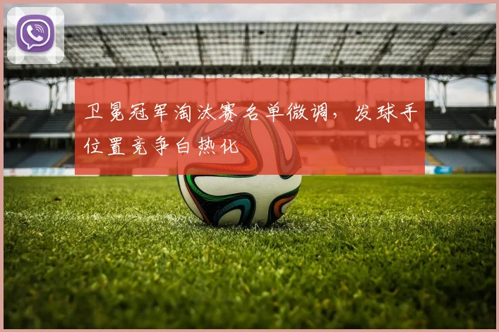 卫冕冠军淘汰赛名单微调，发球手位置竞争白热化 - 虎扑体育