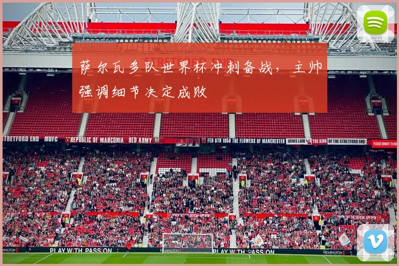 萨尔瓦多队世界杯冲刺备战，主帅强调细节决定成败