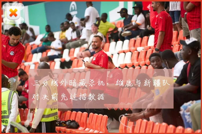 三分线外暗藏杀机,雄鹿与新疆队对决前先过招数据