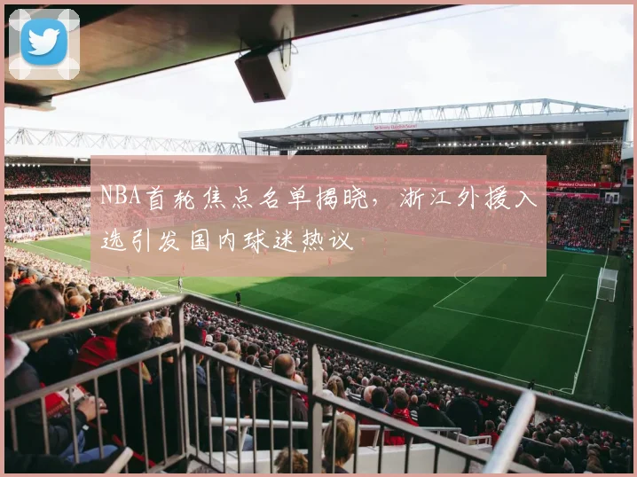NBA首轮焦点名单揭晓，浙江外援入选引发国内球迷热议