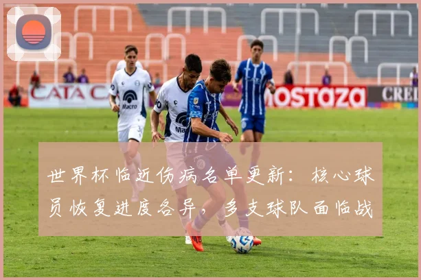 世界杯临近伤病名单更新:核心球员恢复进度各异,多支球队面临战术调整