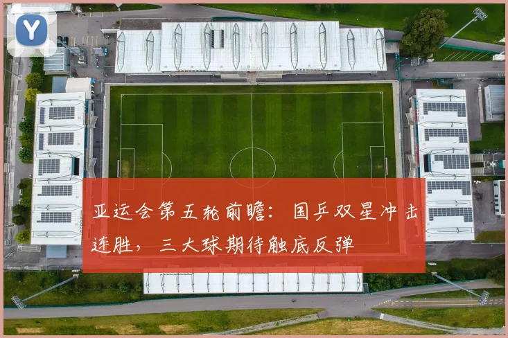 亚运会第五轮前瞻:国乒双星冲击连胜,三大球期待触底反弹