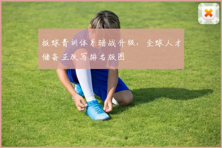 板球青训体系暗战升级，全球人才储备正改写排名版图