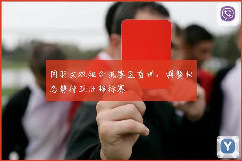 国羽女双组合抵赛区首训，调整状态静待亚洲锦标赛 - 虎扑体育